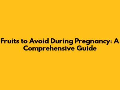 Fruits to Avoid During Pregnancy: A Comprehensive Guide
