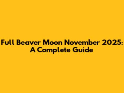Full Beaver Moon November 2025: A Complete Guide