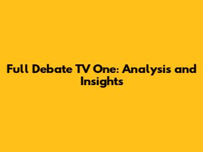 Full Debate TV One: Analysis and Insights