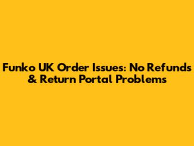 Funko UK Order Issues: No Refunds & Return Portal Problems