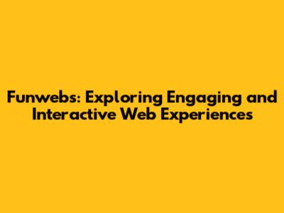 Funwebs: Exploring Engaging and Interactive Web Experiences