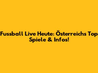 Fussball Live Heute: Österreichs Top Spiele & Infos!