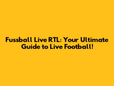 Fussball Live RTL: Your Ultimate Guide to Live Football!