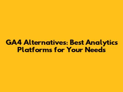 GA4 Alternatives: Best Analytics Platforms for Your Needs