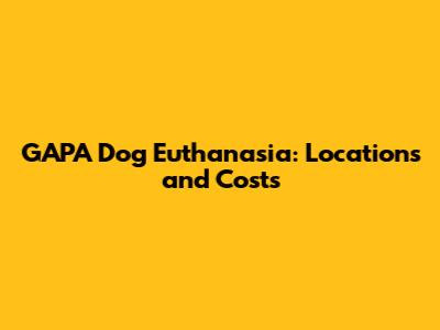 GAPA Dog Euthanasia: Locations and Costs