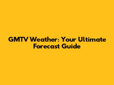 GMTV Weather: Your Ultimate Forecast Guide