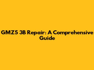 GMZ5 3B Repair: A Comprehensive Guide