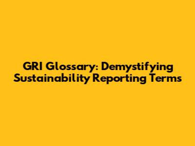 GRI Glossary: Demystifying Sustainability Reporting Terms