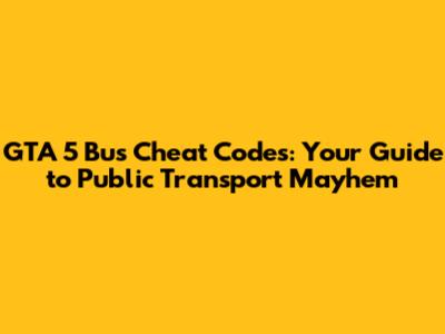 GTA 5 Bus Cheat Codes: Your Guide to Public Transport Mayhem