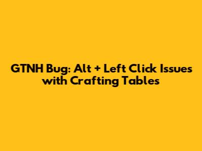 GTNH Bug: Alt + Left Click Issues with Crafting Tables