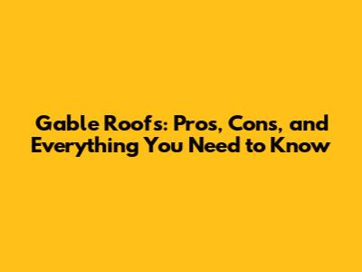 Gable Roofs: Pros, Cons, and Everything You Need to Know