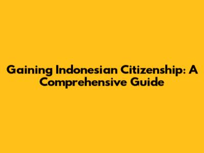 Gaining Indonesian Citizenship: A Comprehensive Guide