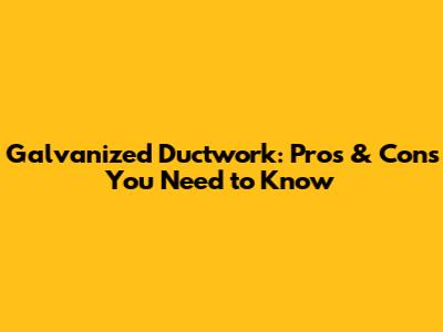 Galvanized Ductwork: Pros & Cons You Need to Know