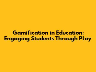 Gamification in Education: Engaging Students Through Play