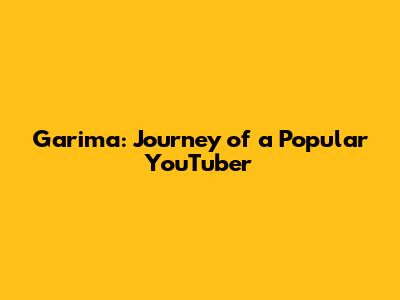 Garima: Journey of a Popular YouTuber