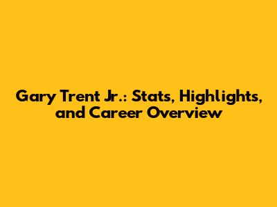 Gary Trent Jr.: Stats, Highlights, and Career Overview