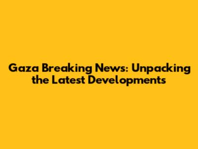 Gaza Breaking News: Unpacking the Latest Developments