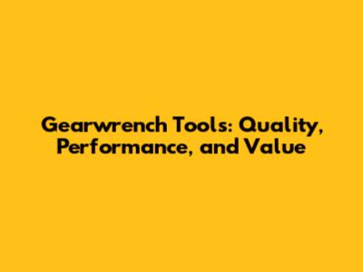 Gearwrench Tools: Quality, Performance, and Value
