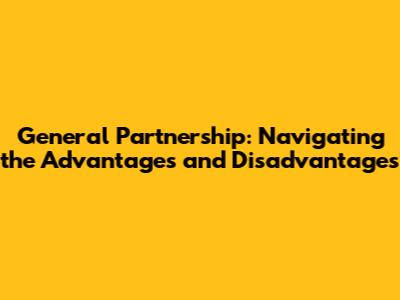 General Partnership: Navigating the Advantages and Disadvantages