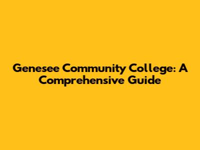 Genesee Community College: A Comprehensive Guide