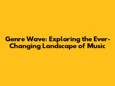Genre Wave: Exploring the Ever-Changing Landscape of Music