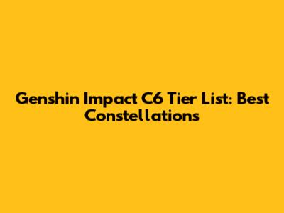 Genshin Impact C6 Tier List: Best Constellations