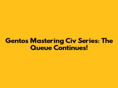 Gento's Mastering Civ Series: The Queue Continues!