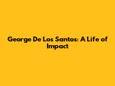 George De Los Santos: A Life of Impact