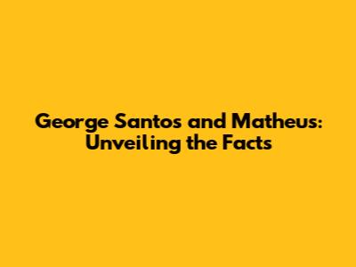 George Santos and Matheus: Unveiling the Facts