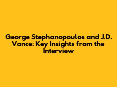 George Stephanopoulos and J.D. Vance: Key Insights from the Interview