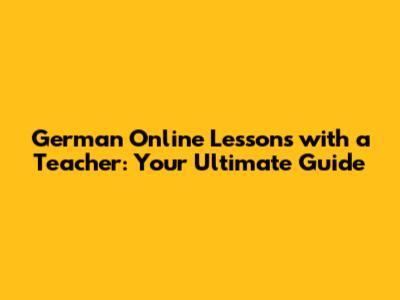 German Online Lessons with a Teacher: Your Ultimate Guide