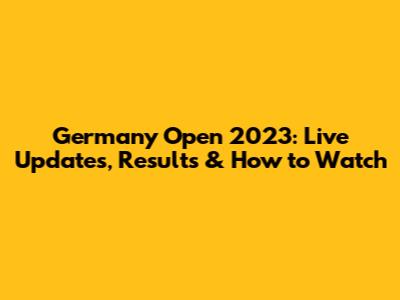Germany Open 2023: Live Updates, Results & How to Watch