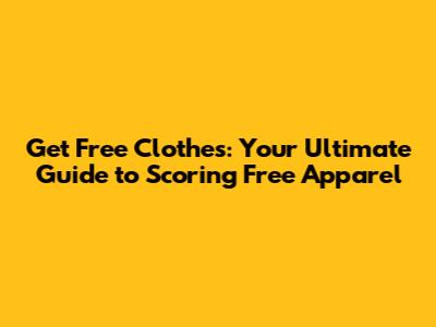 Get Free Clothes: Your Ultimate Guide to Scoring Free Apparel