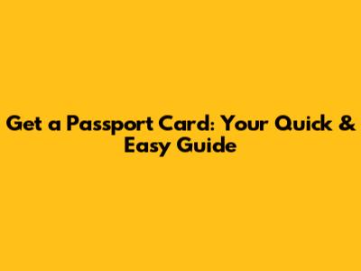 Get a Passport Card: Your Quick & Easy Guide