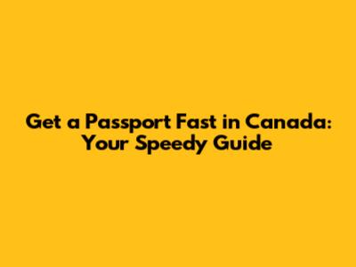 Get a Passport Fast in Canada: Your Speedy Guide