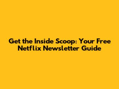Get the Inside Scoop: Your Free Netflix Newsletter Guide