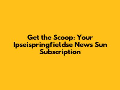 Get the Scoop: Your Ipseispringfieldse News Sun Subscription