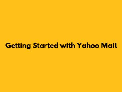 Getting Started with Yahoo Mail