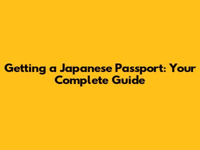 Getting a Japanese Passport: Your Complete Guide