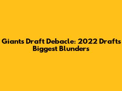 Giants Draft Debacle: 2022 Draft's Biggest Blunders
