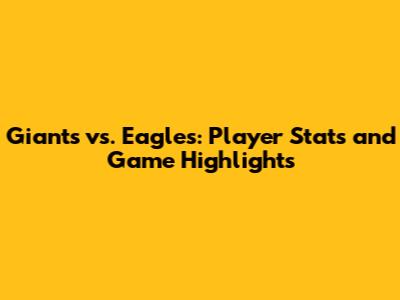 Giants vs. Eagles: Player Stats and Game Highlights