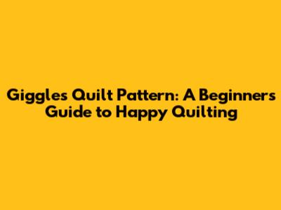 Giggles Quilt Pattern: A Beginner's Guide to Happy Quilting