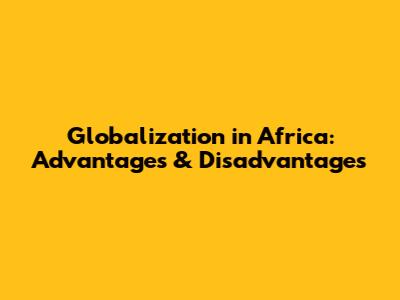 Globalization in Africa: Advantages & Disadvantages