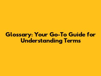 Glossary: Your Go-To Guide for Understanding Terms