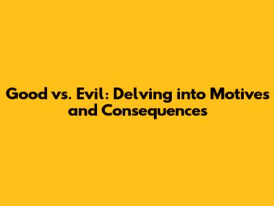 Good vs. Evil: Delving into Motives and Consequences