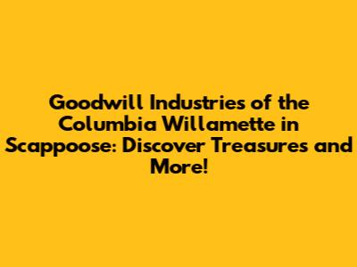 Goodwill Industries of the Columbia Willamette in Scappoose: Discover Treasures and More!