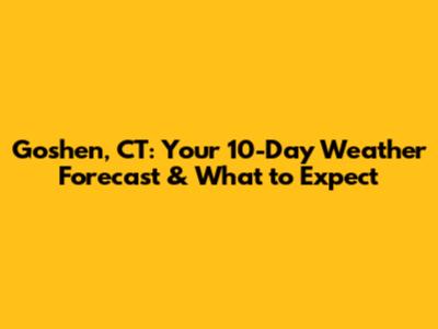 Goshen, CT: Your 10-Day Weather Forecast & What to Expect