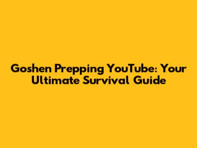 Goshen Prepping YouTube: Your Ultimate Survival Guide