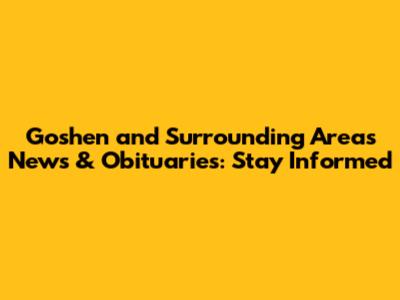 Goshen and Surrounding Areas News & Obituaries: Stay Informed
