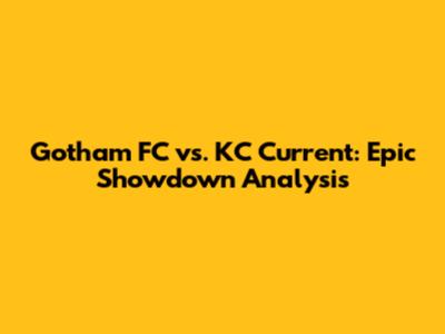 Gotham FC vs. KC Current: Epic Showdown Analysis
